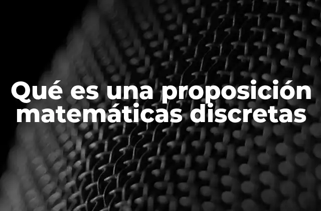 Qué es una Proposición Matemáticas Discretas