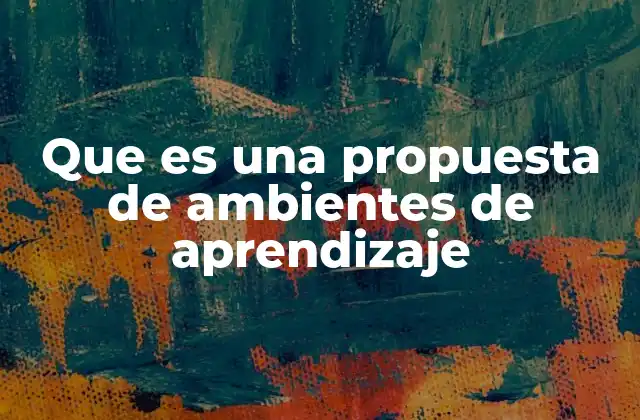 Que es una Propuesta de Ambientes de Aprendizaje