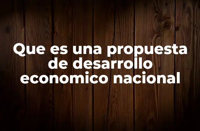 Que es una Propuesta de Desarrollo Economico Nacional