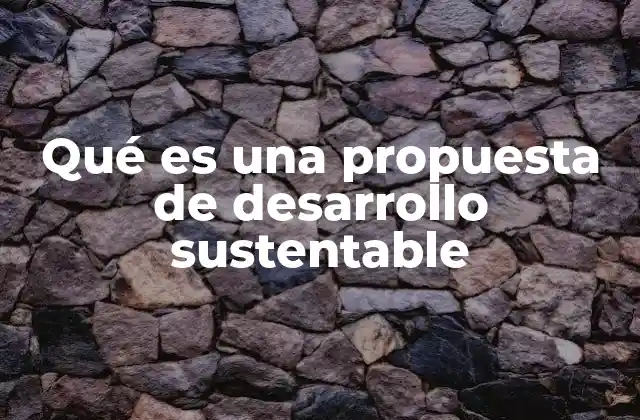 Qué es una Propuesta de Desarrollo Sustentable