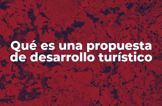 Qué es una Propuesta de Desarrollo Turístico