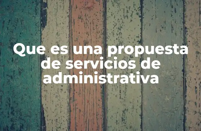 Que es una Propuesta de Servicios de Administrativa 2 La importancia de estructurar correctamente una propuesta de servicios administrativos
