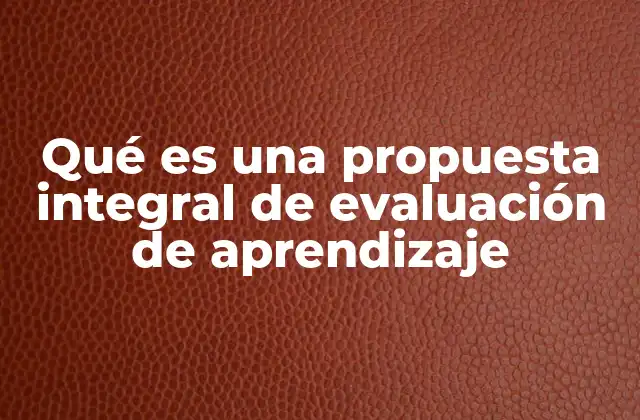 Qué es una Propuesta Integral de Evaluación de Aprendizaje