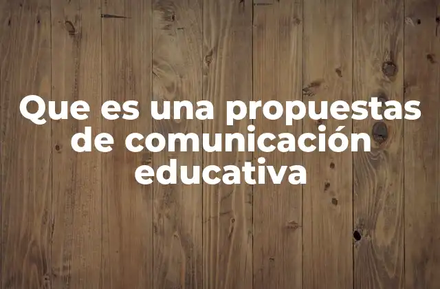 Que es una Propuestas de Comunicación Educativa