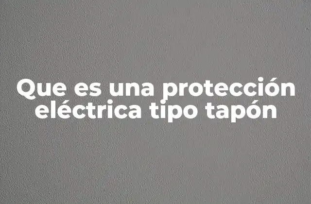 Que es una Protección Eléctrica Tipo Tapón