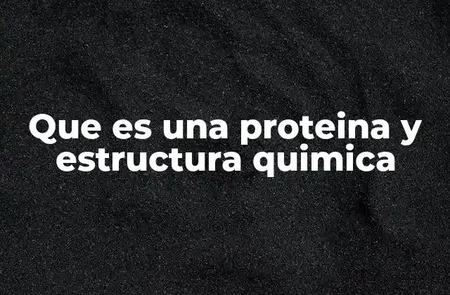 Que es una Proteina y Estructura Quimica