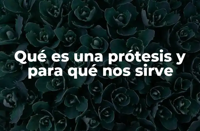 Qué es una Prótesis y para Qué Nos Sirve