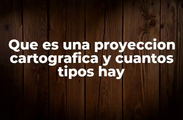 Que es una Proyeccion Cartografica y Cuantos Tipos Hay