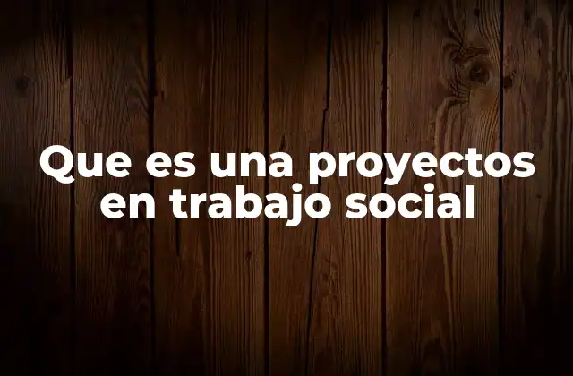 Que es una Proyectos en Trabajo Social