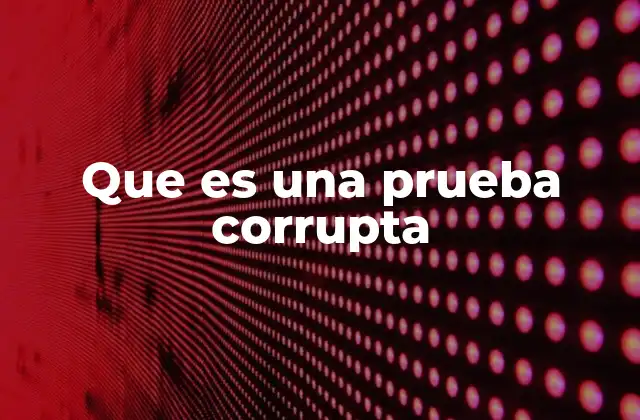Que es una Prueba Corrupta
