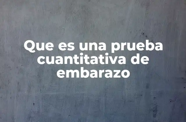 Que es una Prueba Cuantitativa de Embarazo