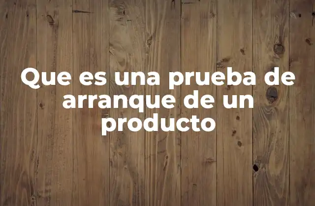Que es una Prueba de Arranque de un Producto