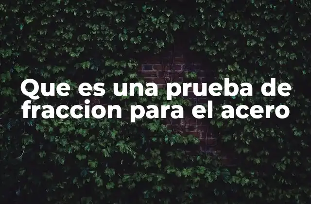 Que es una Prueba de Fraccion para el Acero