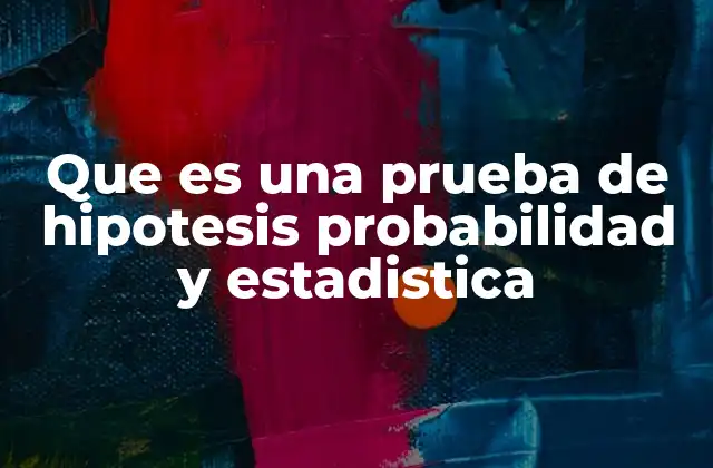 Que es una Prueba de Hipotesis Probabilidad y Estadistica