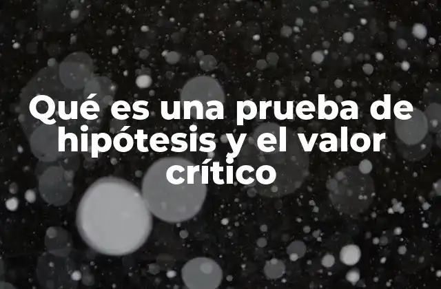 Qué es una Prueba de Hipótesis y el Valor Crítico