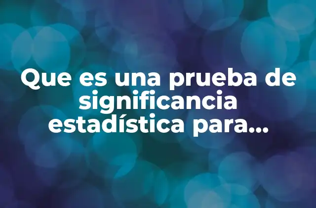 Que es una Prueba de Significancia Estadística para Variables Discretas