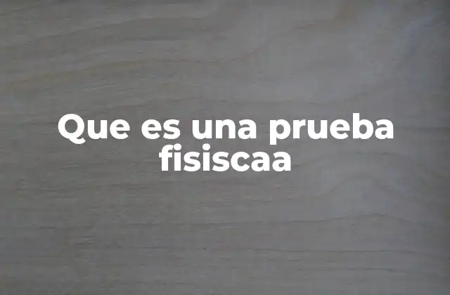 Que es una Prueba Fisiscaa