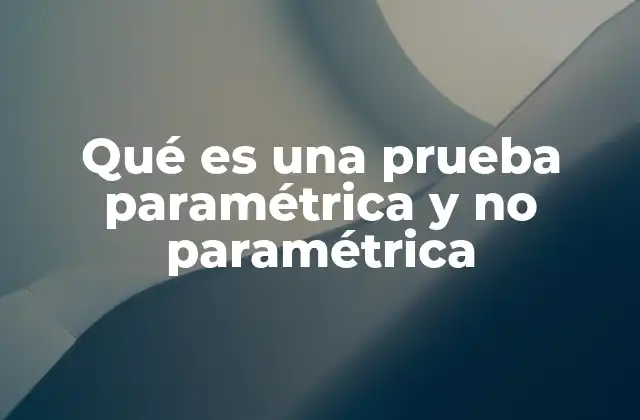 Qué es una Prueba Paramétrica y No Paramétrica