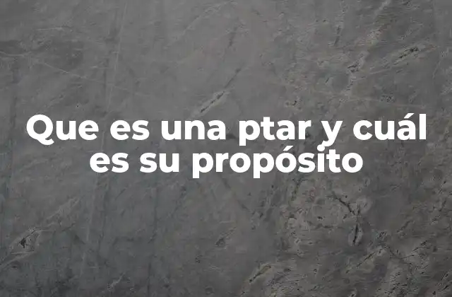 Que es una Ptar y Cuál es Su Propósito
