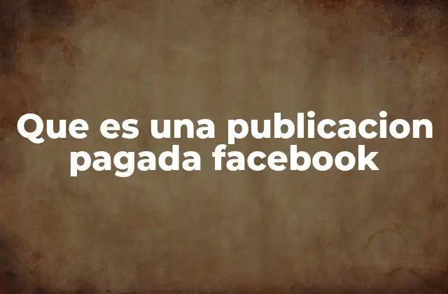 Que es una Publicacion Pagada Facebook 2 Cómo las publicaciones pagadas en Facebook transforman el marketing digital