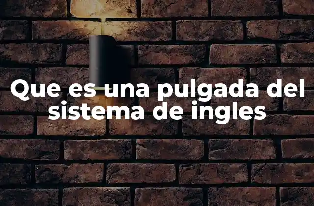 Que es una Pulgada Del Sistema de Ingles 2 El sistema imperial y la pulgada: una relación histórica