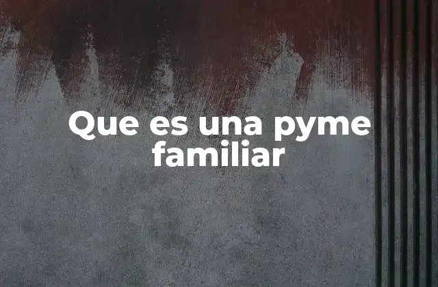 Que es una Pyme Familiar