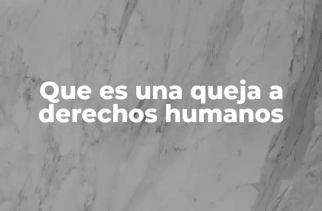 Que es una Queja a Derechos Humanos