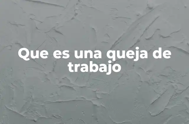 Que es una Queja de Trabajo