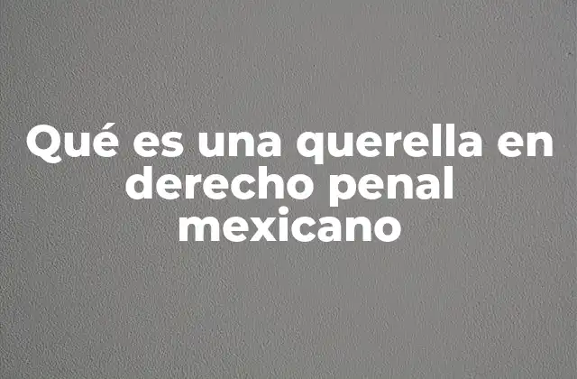 Qué es una Querella en Derecho Penal Mexicano