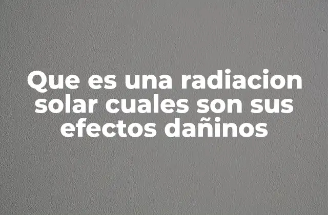 Que es una Radiacion Solar Cuales Son Sus Efectos Dañinos