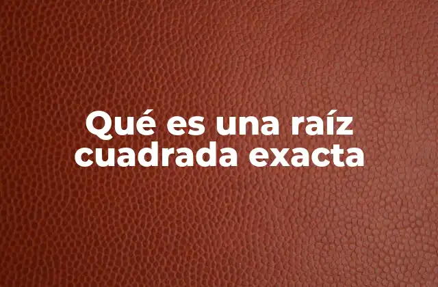 Qué es una Raíz Cuadrada Exacta