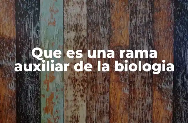 Que es una Rama Auxiliar de la Biologia