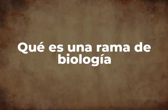 Qué es una Rama de Biología
