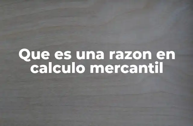 Que es una Razon en Calculo Mercantil