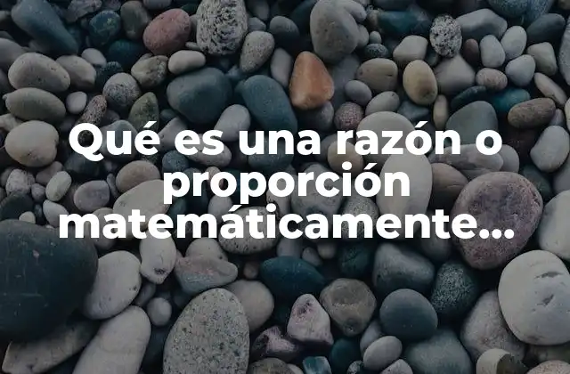 Qué es una Razón o Proporción Matemáticamente Hablando