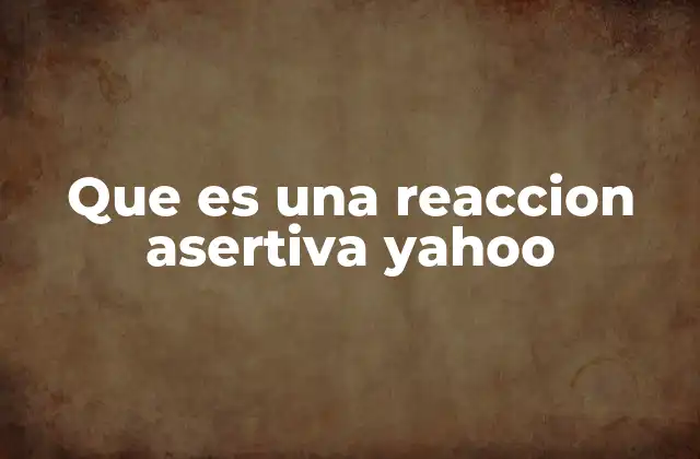 Que es una Reaccion Asertiva Yahoo