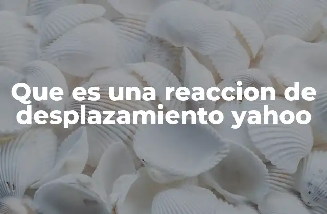 Que es una Reaccion de Desplazamiento Yahoo