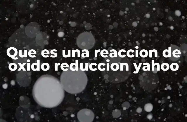 Que es una Reaccion de Oxido Reduccion Yahoo