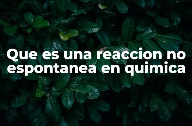 Que es una Reaccion No Espontanea en Quimica