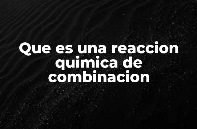Que es una Reaccion Quimica de Combinacion 2 Cómo se identifica una reacción de combinación