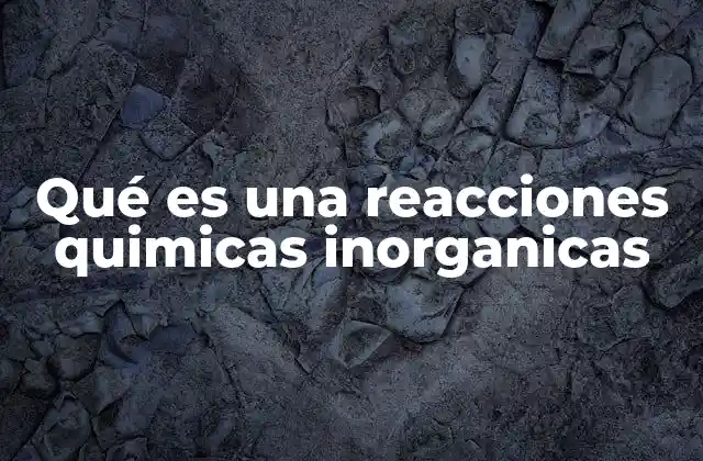 El papel de las reacciones inorgánicas en la ciencia
