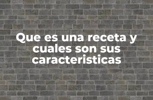 Que es una Receta y Cuales Son Sus Caracteristicas