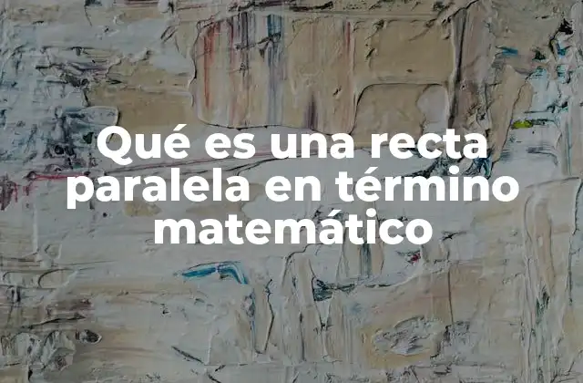 Qué es una Recta Paralela en Término Matemático