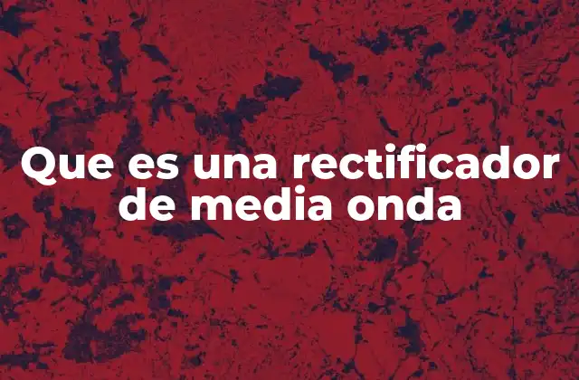 Que es una Rectificador de Media Onda