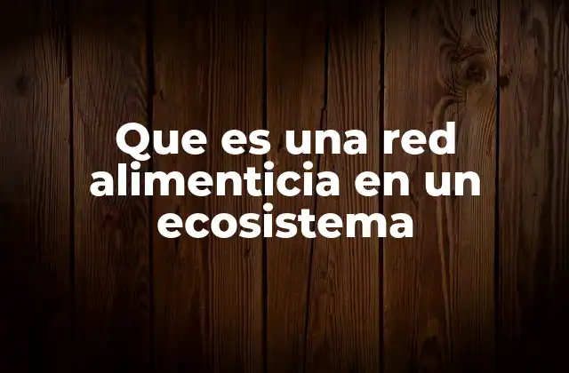 Que es una Red Alimenticia en un Ecosistema