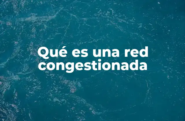 Qué es una Red Congestionada 2 Factores que contribuyen a la congestión de una red
