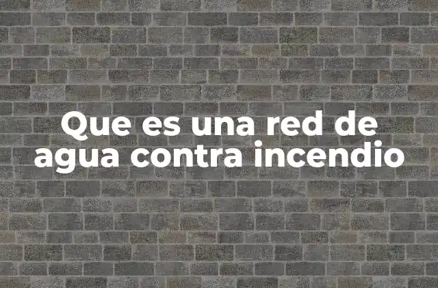 Que es una Red de Agua contra Incendio