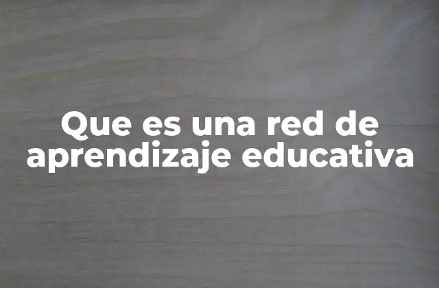 Que es una Red de Aprendizaje Educativa