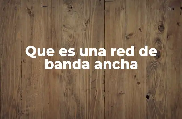 Que es una Red de Banda Ancha