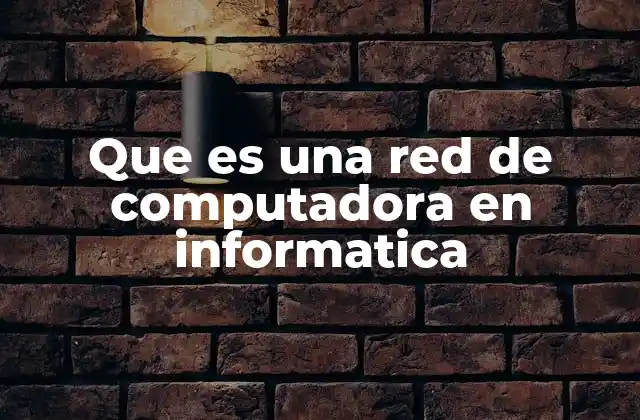 Que es una Red de Computadora en Informatica